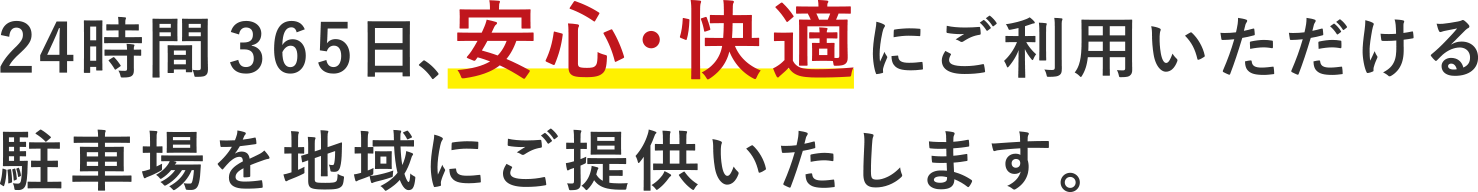 24時間365日、安心・快適にご利用いただける駐車場を地域にご提供いたします。