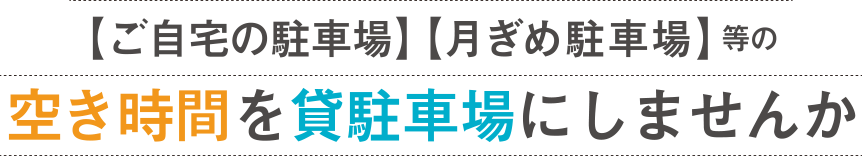 ご自宅の駐車場｜月ぎめ駐車場｜等の空き時間を貸し駐車場にしませんか