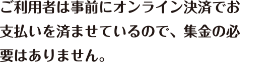 ご利用者は事前にオンライン決済でお支払いを済ませているので、集金の必要がありません。